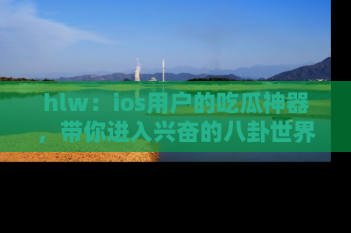 hlw:ios用户的吃瓜神器,带你进入兴奋的八卦世界!