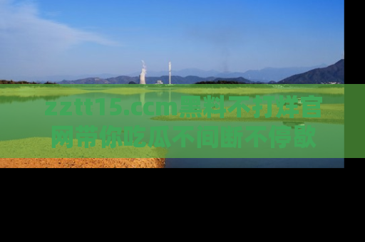 zztt15.ccm黑料不打烊官网带你吃瓜不间断不停歇
