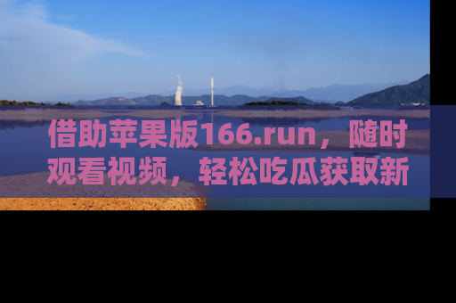 借助苹果版166.run，随时观看视频，轻松吃瓜获取新鲜热点！