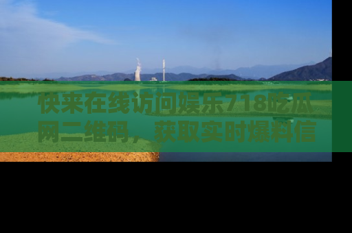 快来在线访问娱乐718吃瓜网二维码，获取实时爆料信息！