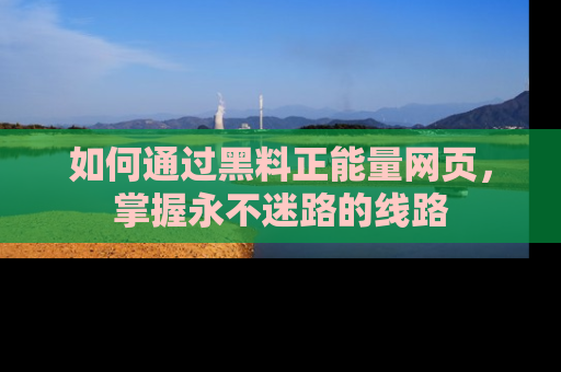 如何通过黑料正能量网页,掌握永不迷路的线路