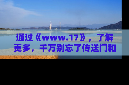 通过《www.17》，了解更多，千万别忘了传送门和链接！