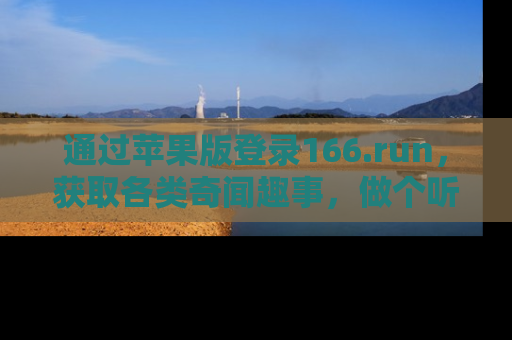 通过苹果版登录166.run，获取各类奇闻趣事，做个听瓜达人！