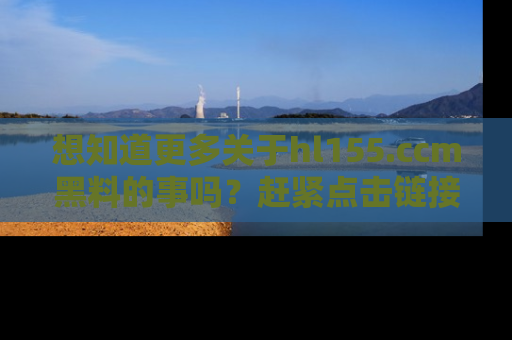 想知道更多关于hl155.ccm黑料的事吗?赶紧点击链接了解吧!